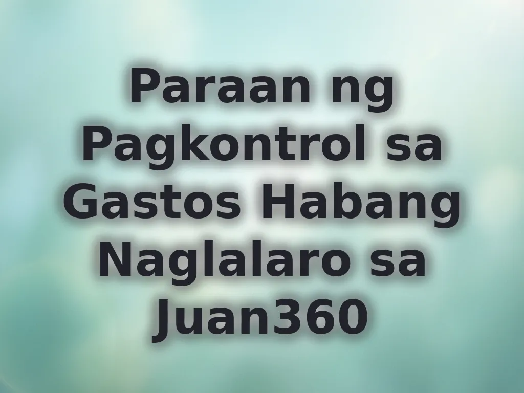 Paraan ng Pagkontrol sa Gastos Habang Naglalaro sa Juan360